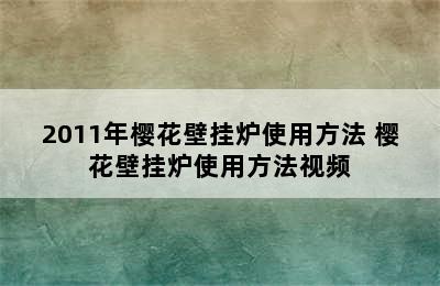 2011年樱花壁挂炉使用方法 樱花壁挂炉使用方法视频